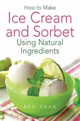 How To Make Ice Cream and Sorbet: Using Natural Ingredients