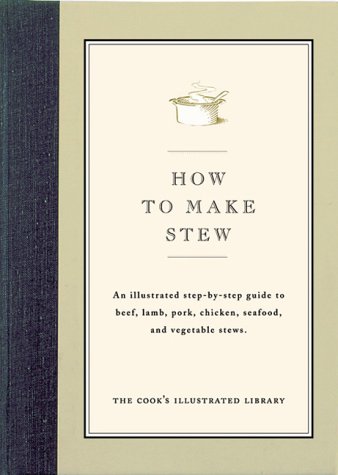How To Make Stew: An Illustrated Step-By-Step Guide to Beef, Lamb, Pork, Chicken, Seafood, and Vegetable Stews