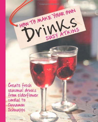 How to Make Your Own Drinks: How to Create Fresh, Seasonal Drinks at Home