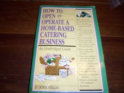 How to Open and Operate a Home-Based Catering Business: An Unabridged Guide