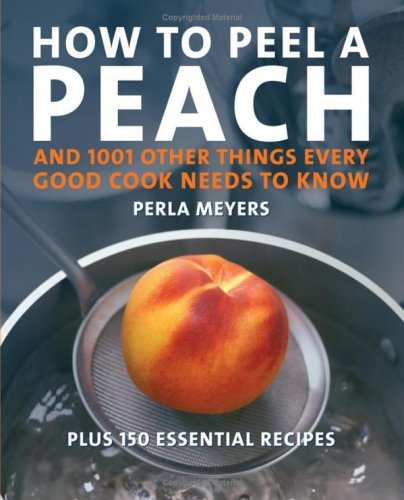 How To Peel A Peach: And 1,001 Other Things Every Good Cook Needs To Know