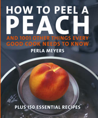 How To Peel A Peach: And 1,001 Other Things Every Good Cook Needs To Know