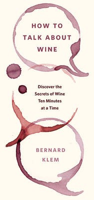 How to Talk about Wine: Discover the Secrets of Wine Ten Minutes at a Time