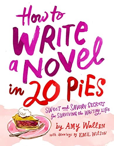 How To Write a Novel in 20 Pies: Sweet and Savory Tips for the Writing Life