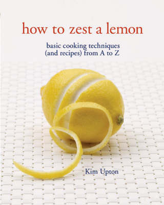 How To Zest A Lemon: Basic Cooking Techniques (And Recipes) From A To Z