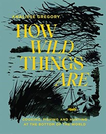 How Wild Things Are: Cooking, Fishing and Hunting at the Bottom of the World