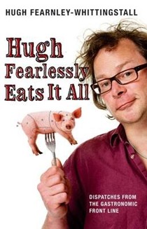 Hugh Fearlessly Eats It All: Dispatches from the Gastronomic Front Line