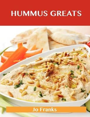 Hummus Greats: Delicious Hummus Recipes, The Top 40 Hummus Recipes
