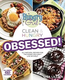 Hungry Girl Clean & Hungry: Obsessed!: All-Natural Recipes for the Foods You Can't Live Without
