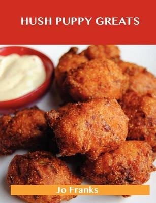 Hush Puppy Greats: Delicious Hush Puppy Recipes, The Top 44 Hush Puppy Recipes