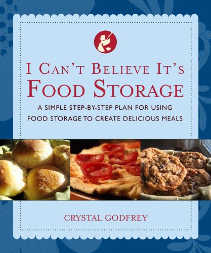 I Can't Believe It's Food Storage: A Simple Step-By-Step Plan for Using Food Storage to Create Delicious Meals