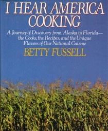 I Hear America Cooking: A Journey of Discovery from Alaska to Florida--the Cooks, the Recipes, and the Unique Flavors of Our National Cuisine
