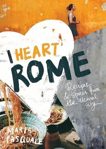 I Heart Rome / The Eternal City: Recipes & Stories from the Eternal City