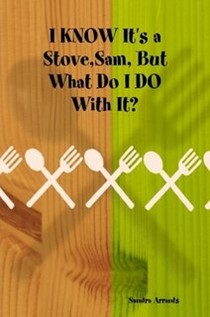 I KNOW It's a Stove,Sam, But What Do I DO With It?