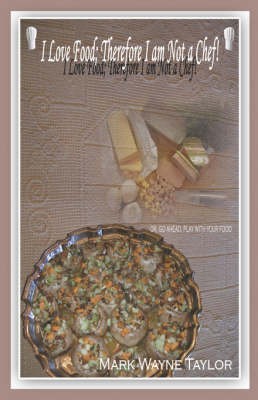 I Love Food; Therefore I Am Not a Chef!: Or, Go Ahead, Play with Your Food