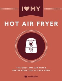 I Love My Hot Air Fryer: The Only Hot Air Fryer Recipe Book You'll Ever Need