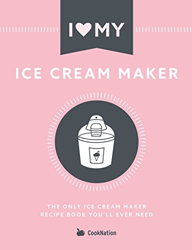 I Love My Ice Cream Maker: The only ice cream maker recipe book you'll ever need (I Love My...)