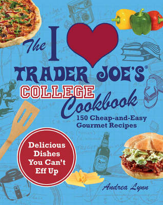 I Love Trader Joe's College Cookbook: 150 Cheap and Easy Gourmet Recipes