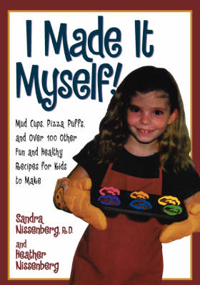 I Made it Myself!: Mud Cups, Pizza Puffs, and Over 100 Other Fun and Healthy Recipes for Kids to Make