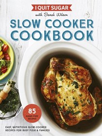 I Quit Sugar Slow Cooker Cookbook: Easy, Nutritious Slow-Cooker Recipes for Busy Folk and Families