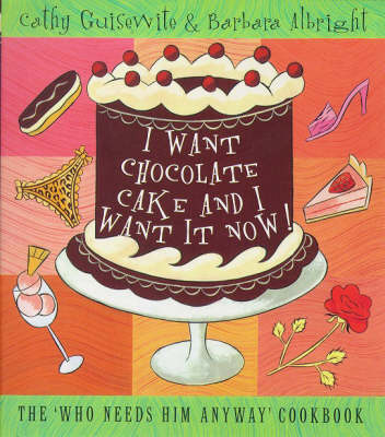 I Want Chocolate Cake and I Want it Now!: The Who Needs Him Anyway Cookbook