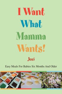 I Want What Mamma Wants!: Easy Meals For Babies Six Months And Older