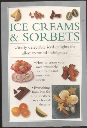 Ice Creams &amp; Sorbets: Utterly Delectable Iced Delights for All-year-round Indulgence
