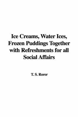 Ice Creams, Water Ices, Frozen Puddings Together with Refreshments for All Social Affairs