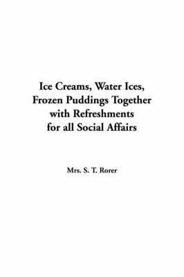 Ice Creams, Water Ices, Frozen Puddings Together with Refreshments for All Social Affairs