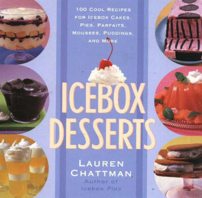Icebox Desserts: 100 Cool Recipes For Icebox Cakes, Pies, Parfaits, Mousses, Puddings, And More