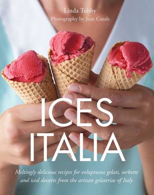 Ices Italia: Meltingly Delicious Recipes for Voluptuous Gelati, Sorbette, and Iced Desserts from Artisan Gelaterias of Italy
