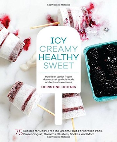 Icy, Creamy, Healthy, Sweet: 75 Recipes for Dairy-Free Ice Cream, Fruit-Forward Ice Pops, Frozen Yogurt, Granitas, Slushies, Shakes, and More