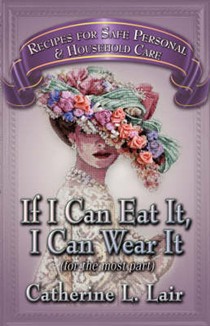 If I Can Eat It, I Can Wear It: (for the Most Part) Recipes for Safe Personal and Household Care