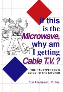 If This is the Microwave, Why am I Getting Cable T.V.?: Handyperson's Guide to the Kitchen