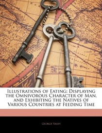 Illustrations of Eating: Displaying the Omnivorous Character of Man, and Exhibiting the Natives of Various Countries at Feeding Time