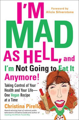 I'm Mad as Hell, and I'm Not Going to Eat it Anymore: Taking Control of Your Health and Your Life - One Vegan Recipe at a Time