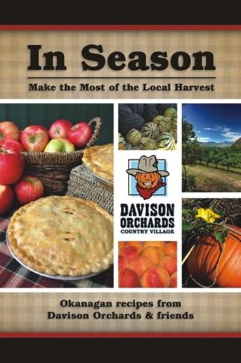 In Season: A Harvest of Okanagan Recipes from Davison Orchards & Friends