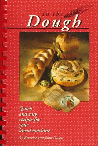 In the Dough: Quick and Easy Recipes for Your Bread Machine