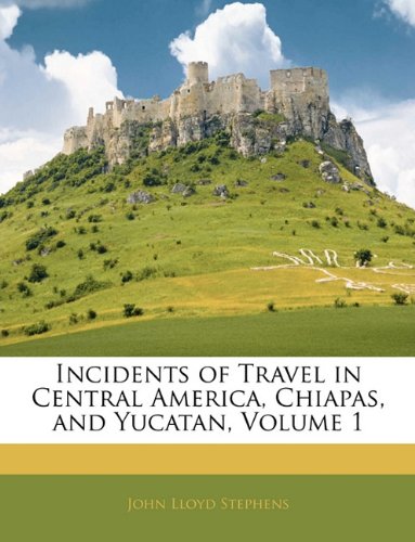 Incidents of Travel in Central America, Chiapas, and Yucatan, Volume 1