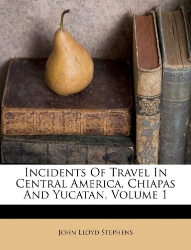 Incidents of Travel in Central America, Chiapas and Yucatan, Volume 1