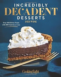 Incredibly Decadent Desserts: 100 Divine Treats with 300 Calories or Less