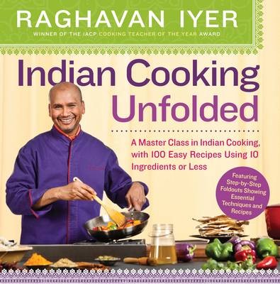 Indian Cooking Unfolded: A Master Class in Indian Cooking, Featuring 100 Easy Recipes Using 10 Ingredients or Less