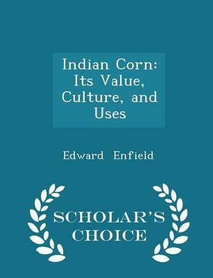 Indian Corn: Its Value, Culture, and Uses - Scholar's Choice Edition
