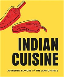 Indian Cuisine: Authentic Flavors from the World of Spice for the Modern Cook