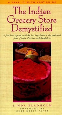 Indian Grocery Store Demystified: A Food Lover's Guide To All The Best Ingredients In The Traditional Foods of India, Pakistan, and Bangladesh