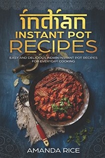  Indian Instant Pot Recipes: Easy and Delicious Indian Instant Pot Recipes for Everyday Cooking