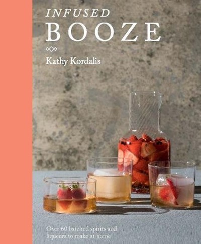 Infused Booze: Over 60 Batched Spririts and Liqueurs to Make at Home
