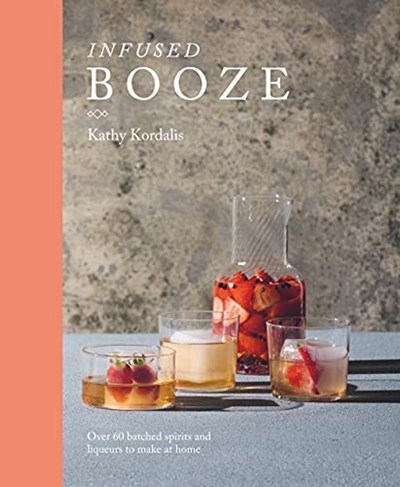 Infused Booze: Over 60 Batched Spirits and Liqueurs to Make at Home