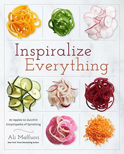 Inspiralize Everything: An Apples-to-Zucchini Encyclopedia of Spiralizing