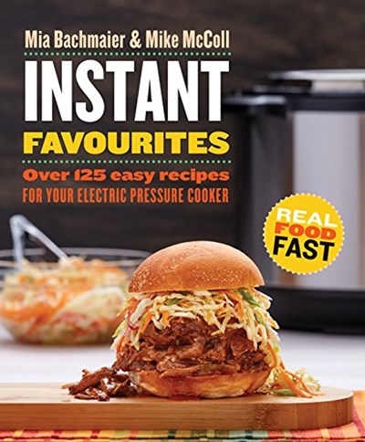 Instant Favourites: Over 125 Easy Recipes for Your Electric Pressure Cooker